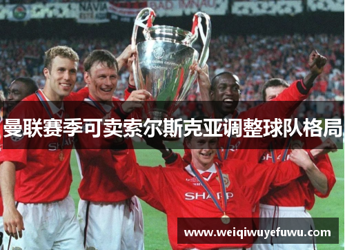 曼联赛季可卖索尔斯克亚调整球队格局